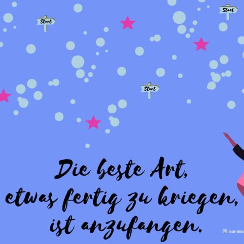 Die beste Art, etwas fertig zu kriegen, ist anzufangen.