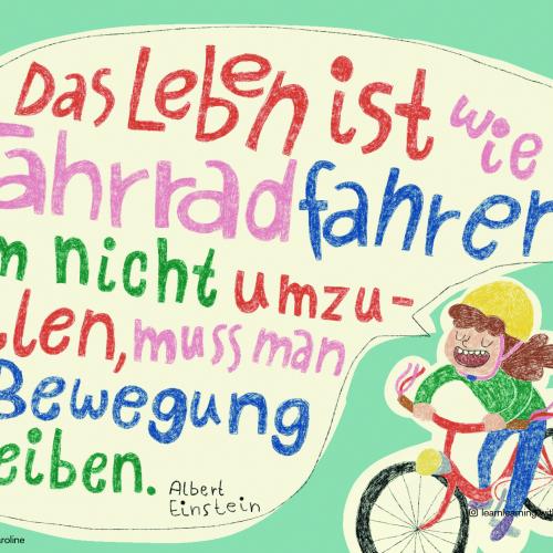 Das Leben ist wie Fahrradfahren. Um nicht umzufallen, muss man in Bewegung bleiben.