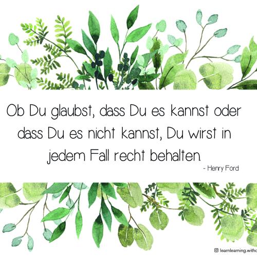 Ob du glaubst, dass du es kannst oder dass du es nicht kannst, du wirst in jedem Fall recht behalten.