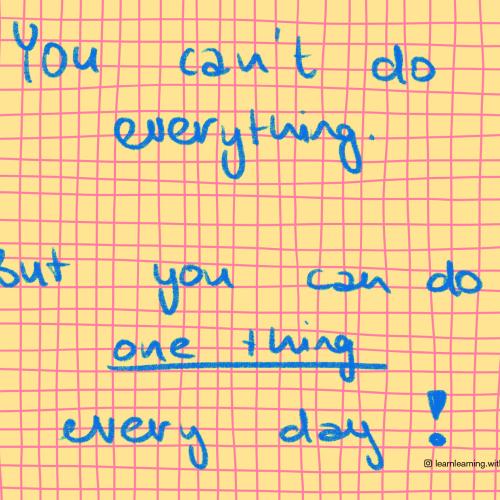You can't do everything. But you can do one thing every day!